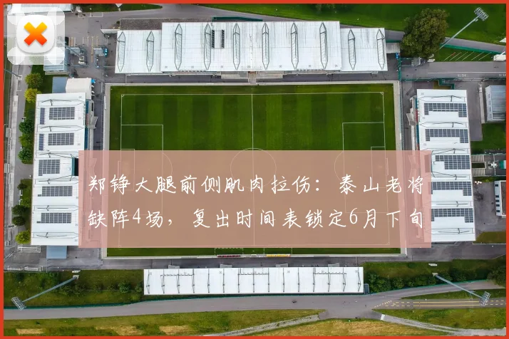 郑铮大腿前侧肌肉拉伤:泰山老将缺阵4场,复出时间表锁定6月下旬