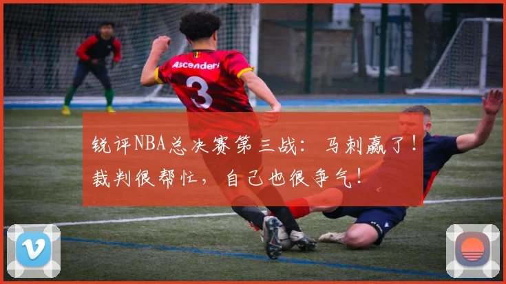 锐评NBA总决赛第三战:马刺赢了!裁判很帮忙,自己也很争气!
