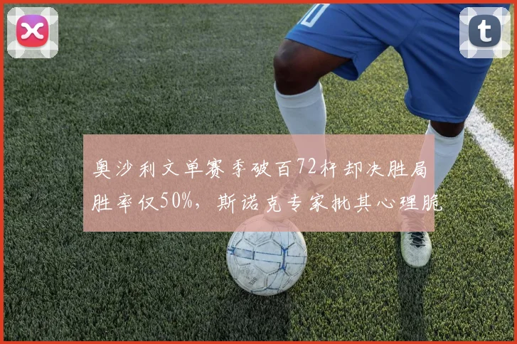 奥沙利文单赛季破百72杆却决胜局胜率仅50%，斯诺克专家批其心理脆弱