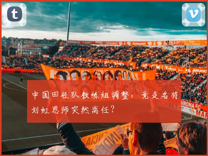 中国田径队教练组调整,竞走名将刘虹恩师突然离任?